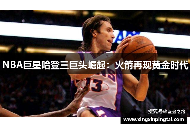 NBA巨星哈登三巨头崛起：火箭再现黄金时代