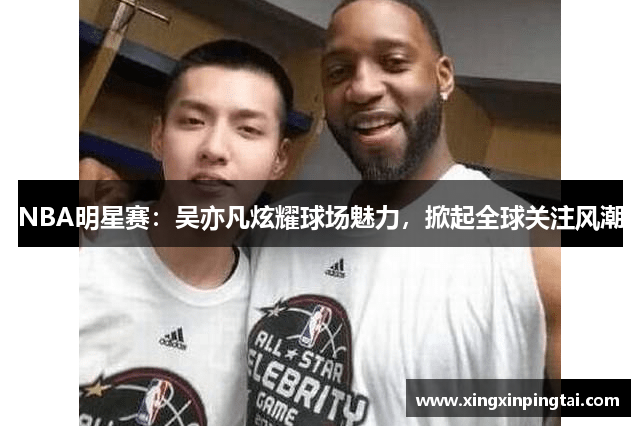 NBA明星赛：吴亦凡炫耀球场魅力，掀起全球关注风潮