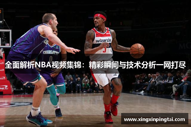 全面解析NBA视频集锦：精彩瞬间与技术分析一网打尽